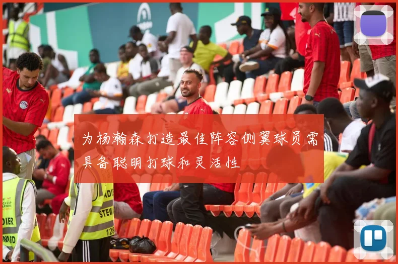 为杨瀚森打造最佳阵容侧翼球员需具备聪明打球和灵活性