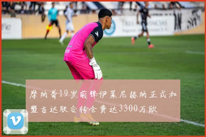 摩纳哥19岁前锋伊莱尼赫纳正式加盟吉达联合转会费达3300万欧