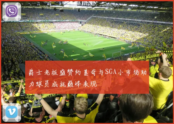 爵士老板盛赞约基奇与SGA小市场助力球员成就巅峰表现
