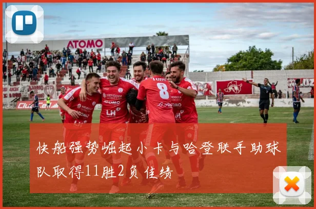 快船强势崛起小卡与哈登联手助球队取得11胜2负佳绩