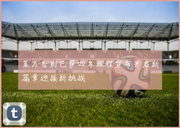 莱万告别巴萨四年旅程宣布开启新篇章迎接新挑战