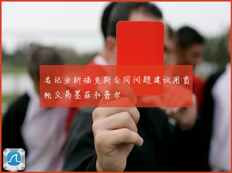 名记分析福克斯合同问题建议用首轮交易墨菲和普尔