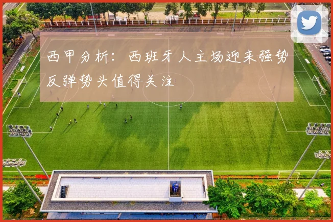 西甲分析：西班牙人主场迎来强势反弹势头值得关注
