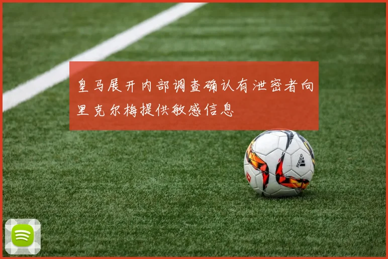 皇马展开内部调查确认有泄密者向里克尔梅提供敏感信息