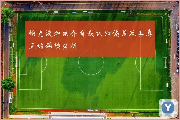 帕克谈加纳乔自我认知偏差及其真正的强项分析