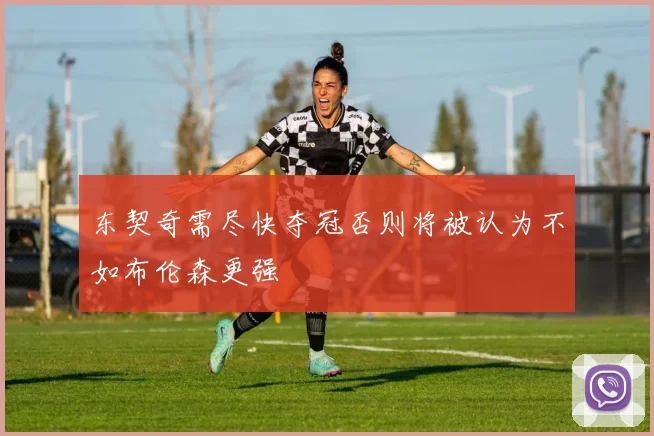 东契奇需尽快夺冠否则将被认为不如布伦森更强