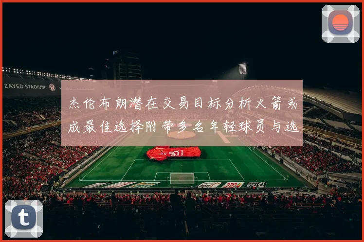 杰伦布朗潜在交易目标分析火箭或成最佳选择附带多名年轻球员与选秀权